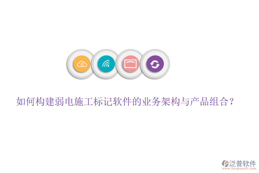 如何構(gòu)建弱電施工標(biāo)記軟件的業(yè)務(wù)架構(gòu)與產(chǎn)品組合？