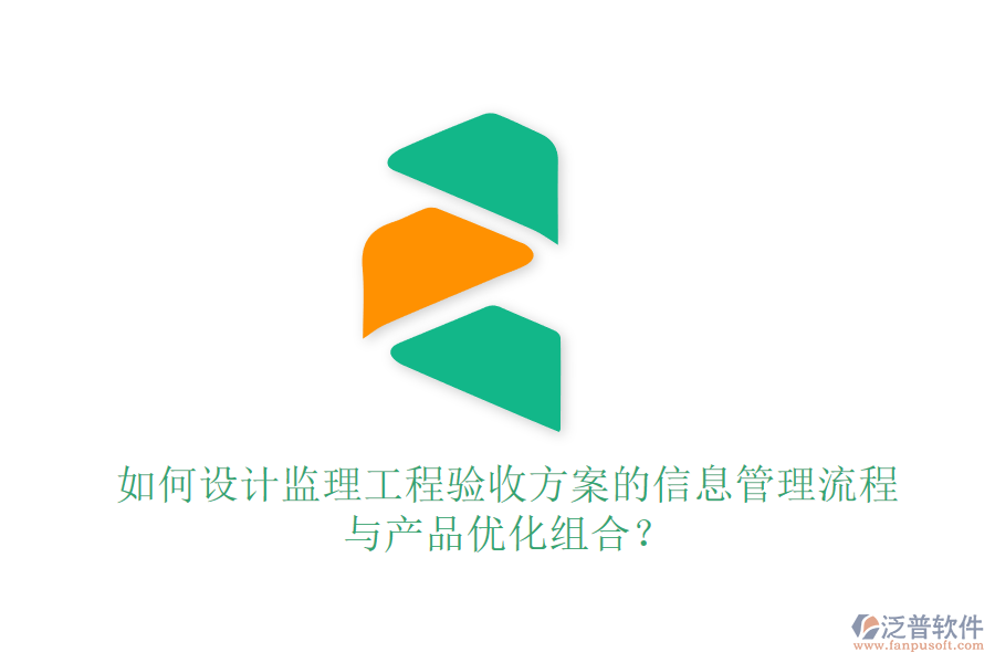 如何設(shè)計(jì)監(jiān)理工程驗(yàn)收方案的信息管理流程與產(chǎn)品優(yōu)化組合？