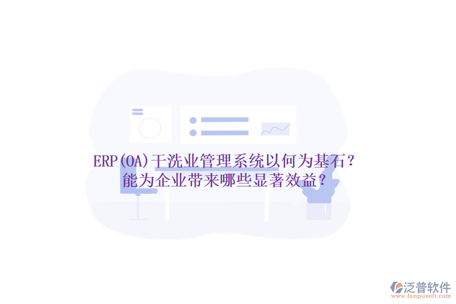 ERP(OA)干洗業(yè)管理系統(tǒng)以何為基石？能為企業(yè)帶來哪些顯著效益？