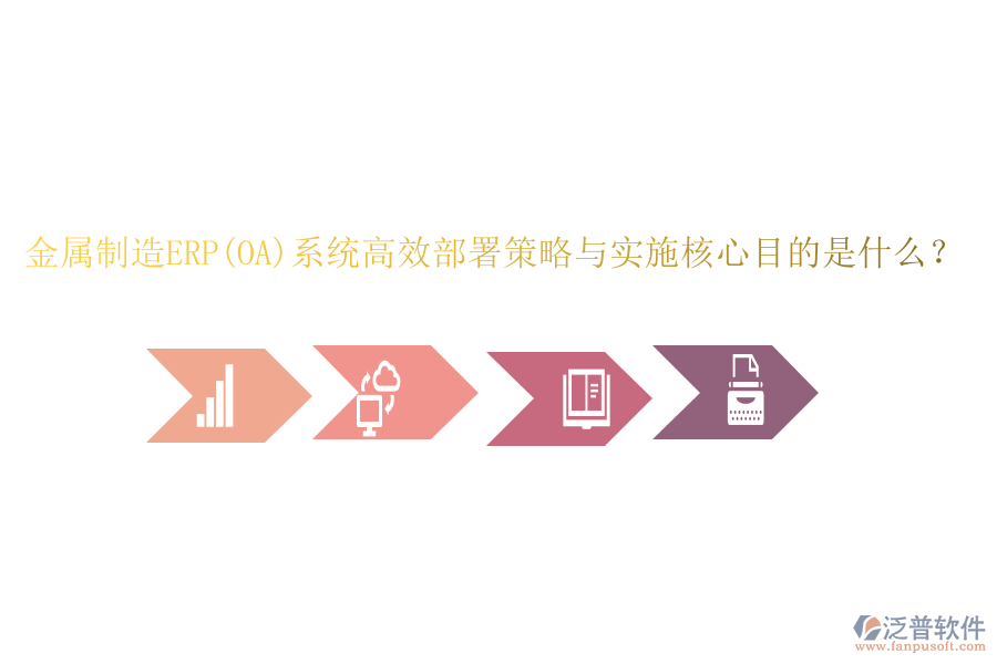 金屬制造ERP(OA)系統(tǒng)高效部署策略與實(shí)施核心目的是什么？