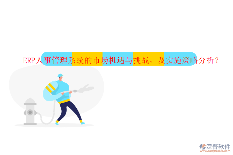 ERP人事管理系統(tǒng)的市場機遇與挑戰(zhàn)，及實施策略分析？