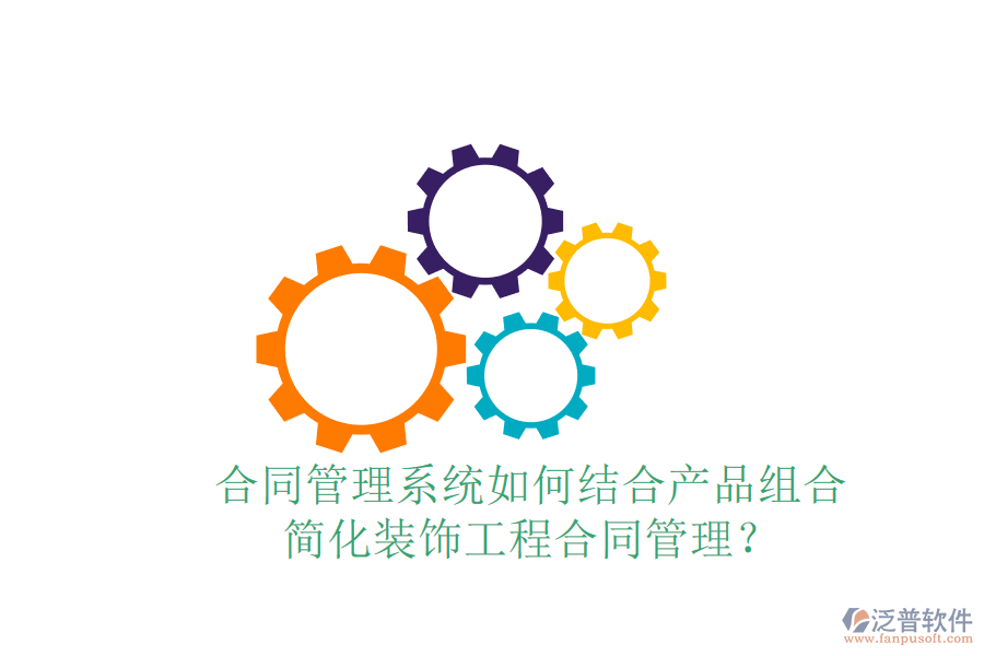 合同管理系統(tǒng)如何結(jié)合產(chǎn)品組合，簡化裝飾工程合同管理？