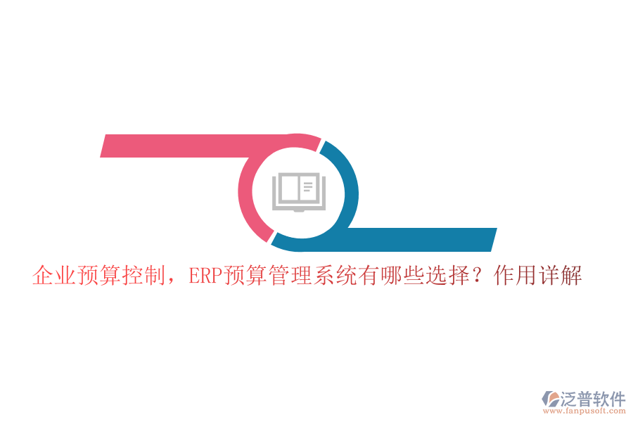 企業(yè)預(yù)算控制，ERP預(yù)算管理系統(tǒng)有哪些選擇？作用詳解