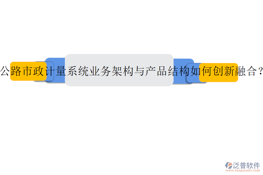 公路市政計量系統(tǒng)業(yè)務架構與產(chǎn)品結構如何創(chuàng)新融合？