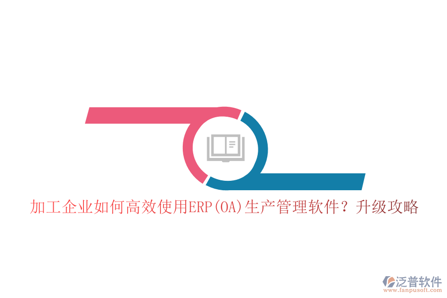 加工企業(yè)如何高效使用ERP(OA)生產(chǎn)管理軟件？升級(jí)攻略