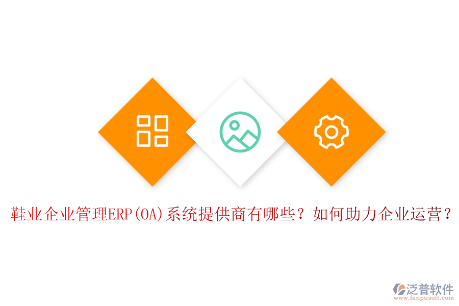 鞋業(yè)企業(yè)管理ERP(OA)系統(tǒng)提供商有哪些？如何助力企業(yè)運營？