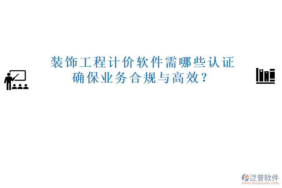 裝飾工程計價軟件需哪些認證，確保業(yè)務合規(guī)與高效？