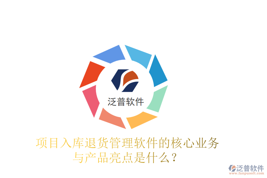 項(xiàng)目入庫退貨管理軟件的核心業(yè)務(wù)與產(chǎn)品亮點(diǎn)是什么？