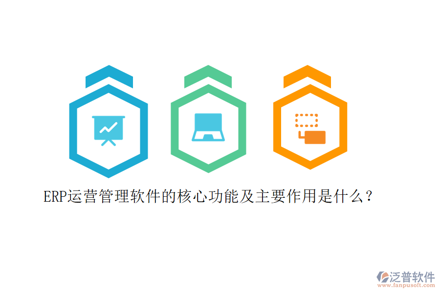 ERP運(yùn)營(yíng)管理軟件的核心功能及主要作用是什么？