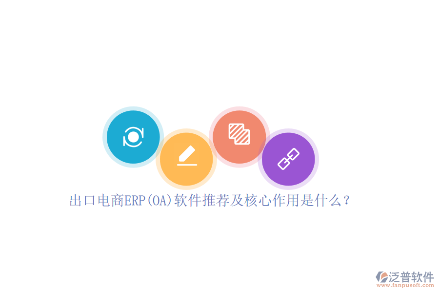 出口電商ERP(OA)軟件推薦及核心作用是什么？