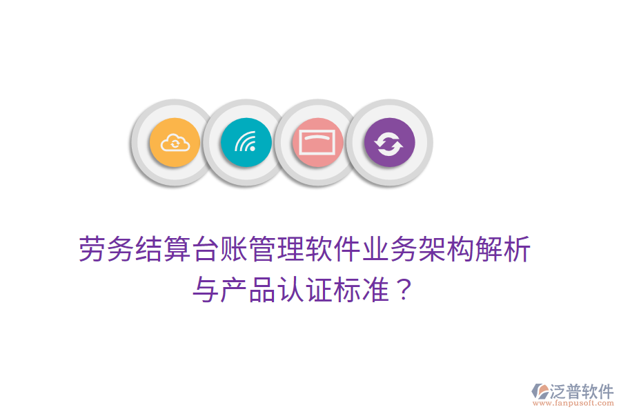 勞務結算臺賬管理軟件業(yè)務架構解析與產品認證標準？