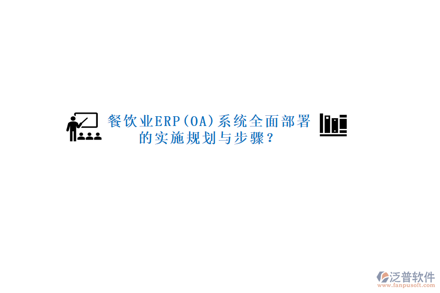 餐飲業(yè)ERP(OA)系統(tǒng)全面部署的實(shí)施規(guī)劃與步驟？