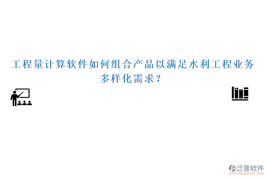 工程量計(jì)算軟件如何組合產(chǎn)品以滿(mǎn)足水利工程業(yè)務(wù)多樣化需求？