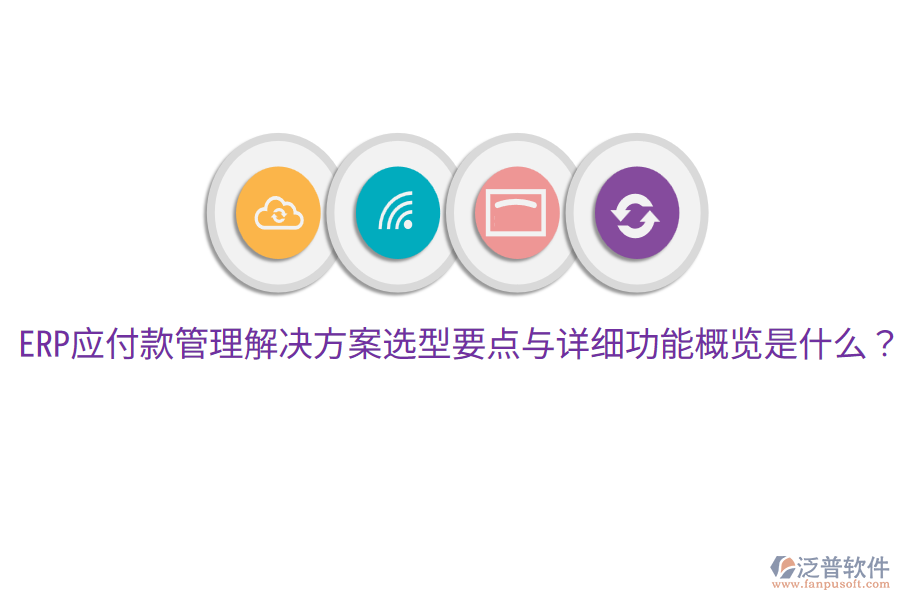  ERP應(yīng)付款管理解決方案選型要點與詳細功能概覽是什么？