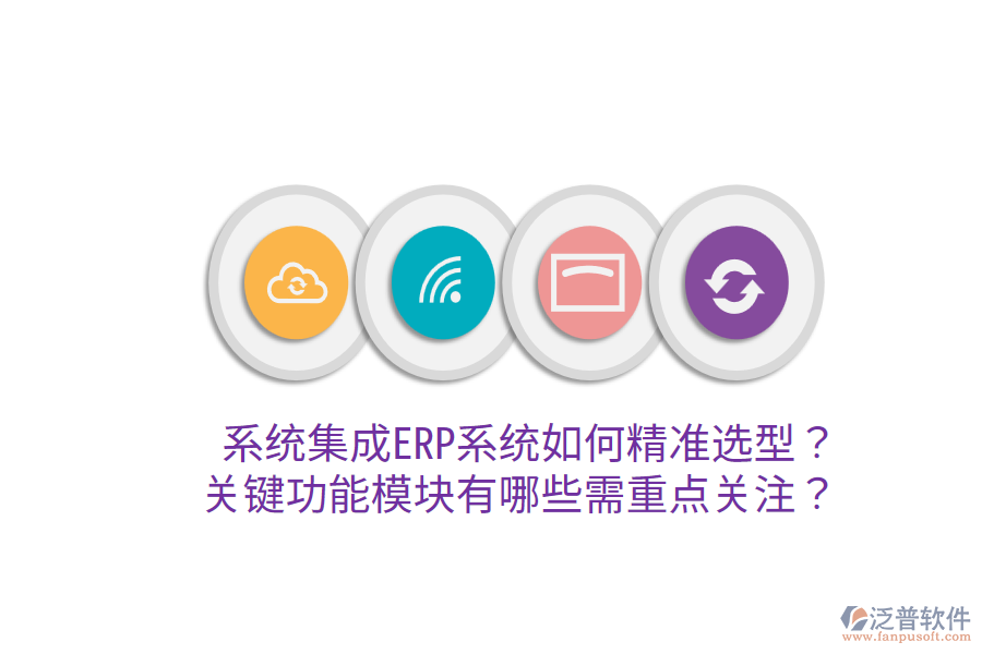  系統集成ERP系統如何精準選型？關鍵功能模塊有哪些需重點關注？