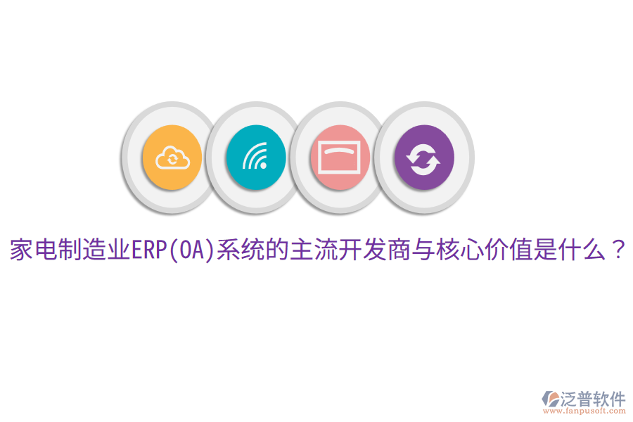 家電制造業(yè)ERP(OA)系統(tǒng)的主流開發(fā)商與核心價(jià)值是什么？