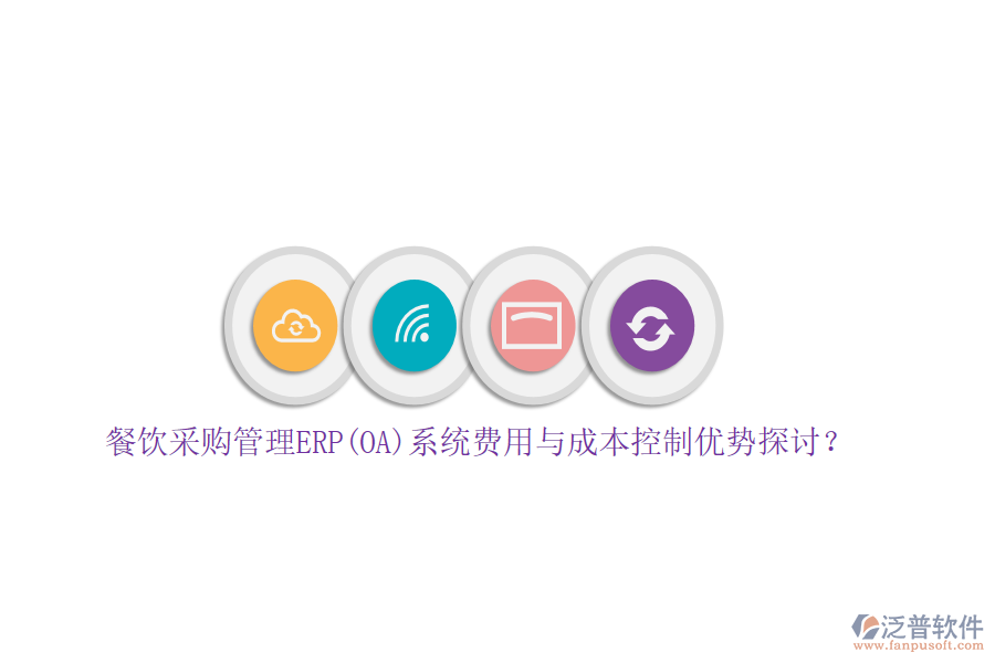 餐飲采購(gòu)管理ERP(OA)系統(tǒng)費(fèi)用與成本控制優(yōu)勢(shì)探討？