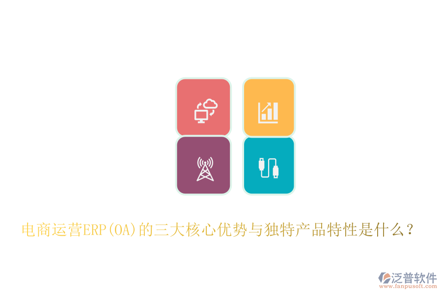 電商運(yùn)營ERP(OA)的三大核心優(yōu)勢與獨(dú)特產(chǎn)品特性是什么？