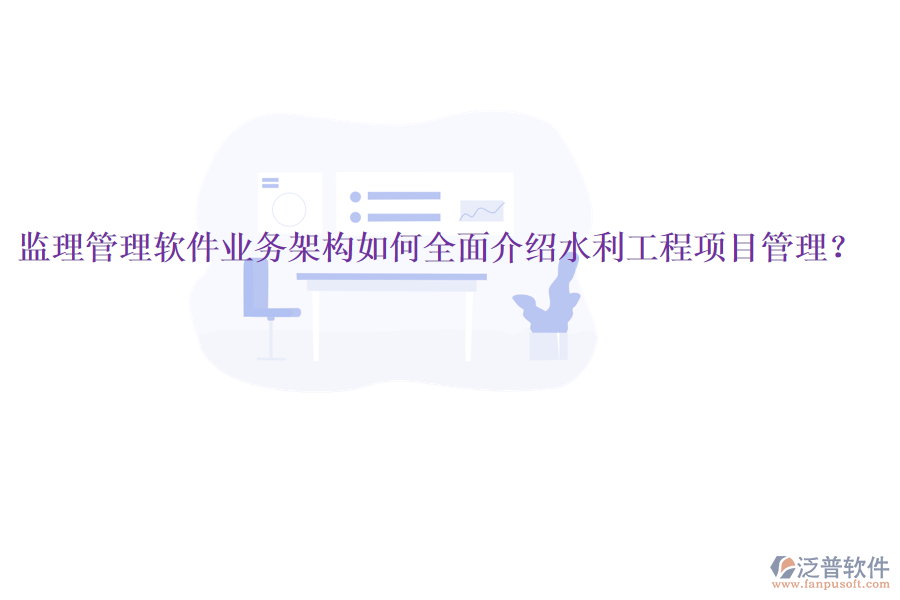 監(jiān)理管理軟件業(yè)務(wù)架構(gòu)如何全面介紹水利工程項(xiàng)目管理？