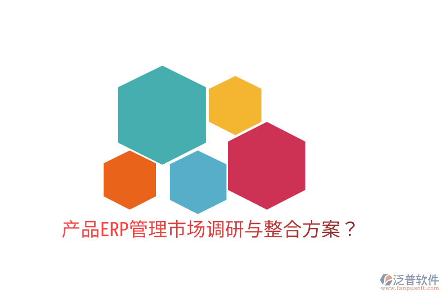  產(chǎn)品ERP管理市場(chǎng)調(diào)研與整合方案？