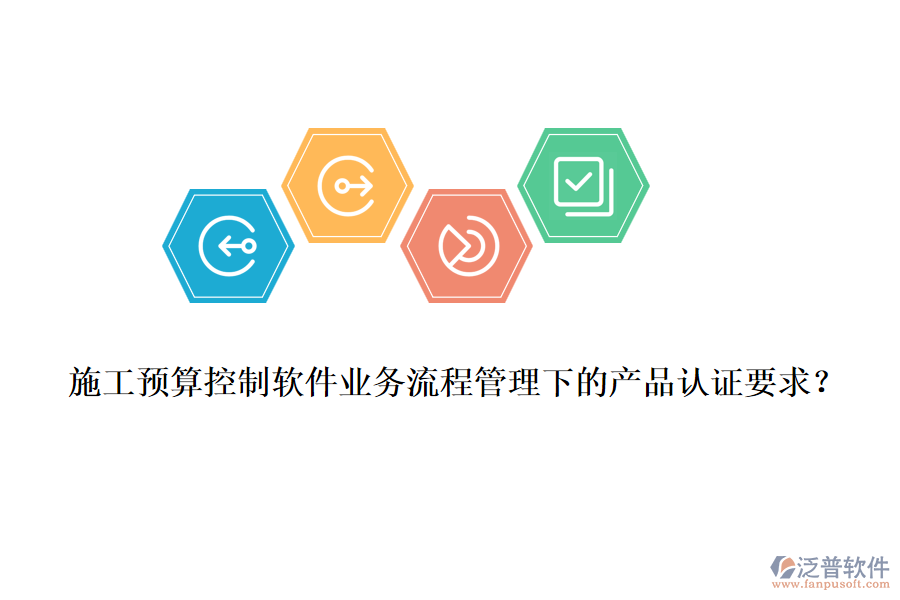 施工預算控制軟件業(yè)務流程管理下的產(chǎn)品認證要求？