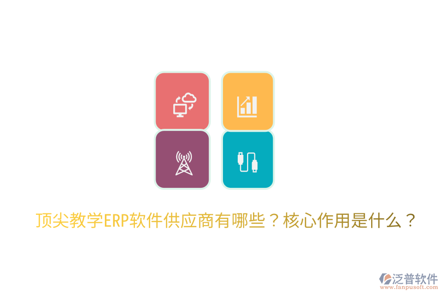  頂尖教學ERP軟件供應商有哪些？核心作用是什么？