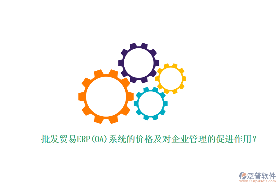 批發(fā)貿易ERP(OA)系統(tǒng)的價格及對企業(yè)管理的促進作用？