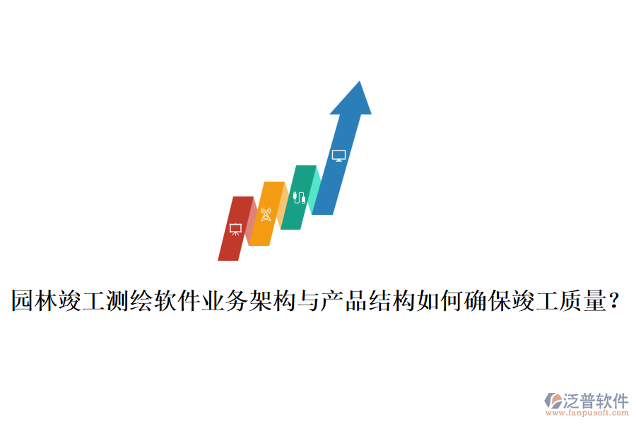 園林竣工測(cè)繪軟件業(yè)務(wù)架構(gòu)與產(chǎn)品結(jié)構(gòu)如何確?？⒐べ|(zhì)量？