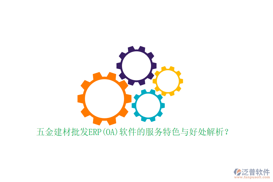 五金建材批發(fā)ERP(OA)軟件的服務(wù)特色與好處解析？