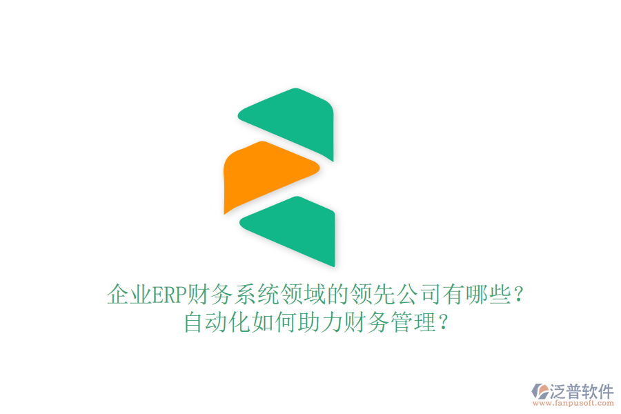 企業(yè)ERP財務系統(tǒng)領域的領先公司有哪些？自動化如何助力財務管理？