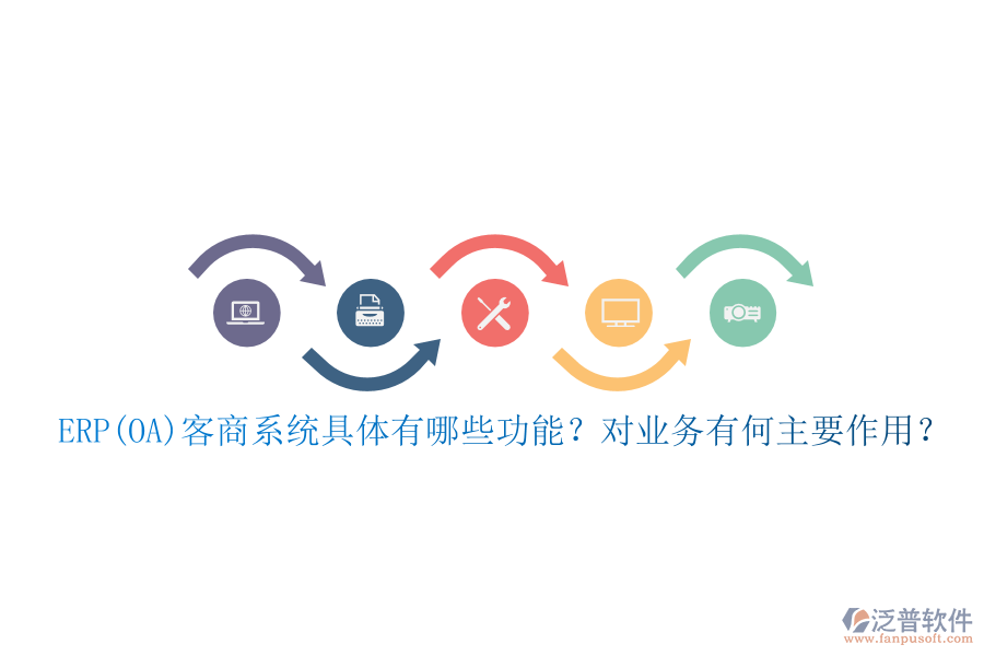 ERP(OA)客商系統(tǒng)具體有哪些功能？對(duì)業(yè)務(wù)有何主要作用？