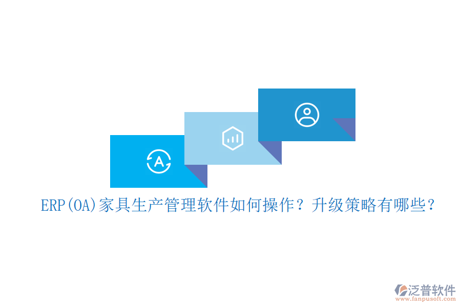 ERP(OA)家具生產(chǎn)管理軟件如何操作？升級策略有哪些？