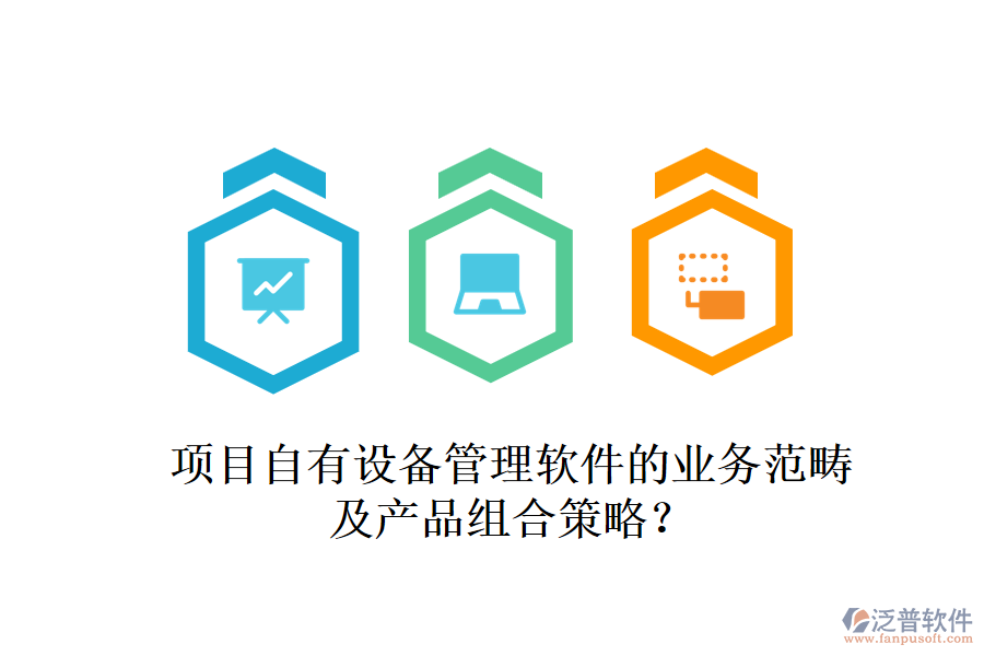 項(xiàng)目自有設(shè)備管理軟件的業(yè)務(wù)范疇及產(chǎn)品組合策略？