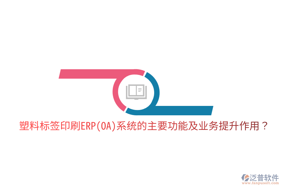  塑料標(biāo)簽印刷ERP(OA)系統(tǒng)的主要功能及業(yè)務(wù)提升作用？