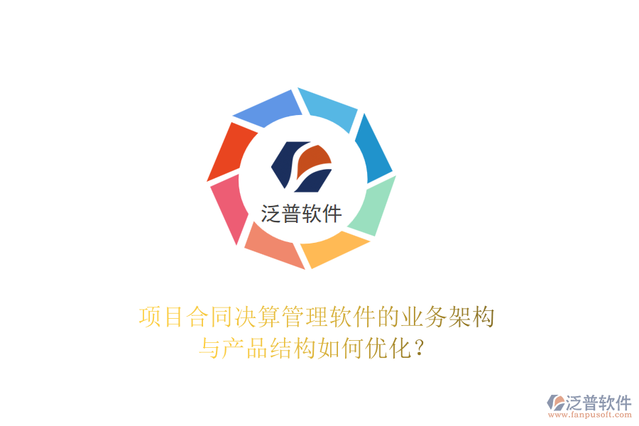 項目合同決算管理軟件的業(yè)務(wù)架構(gòu)與產(chǎn)品結(jié)構(gòu)如何優(yōu)化？