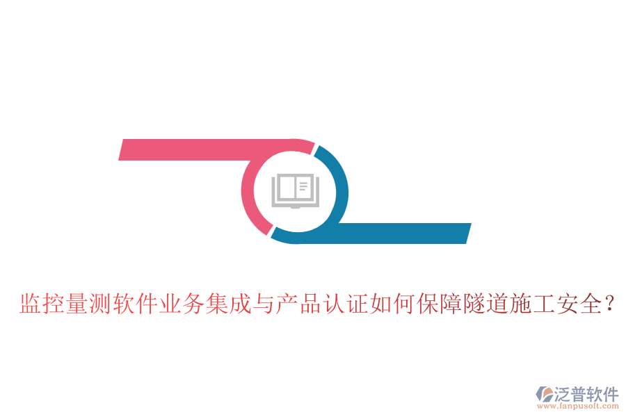 監(jiān)控量測(cè)軟件業(yè)務(wù)集成與產(chǎn)品認(rèn)證如何保障隧道施工安全？