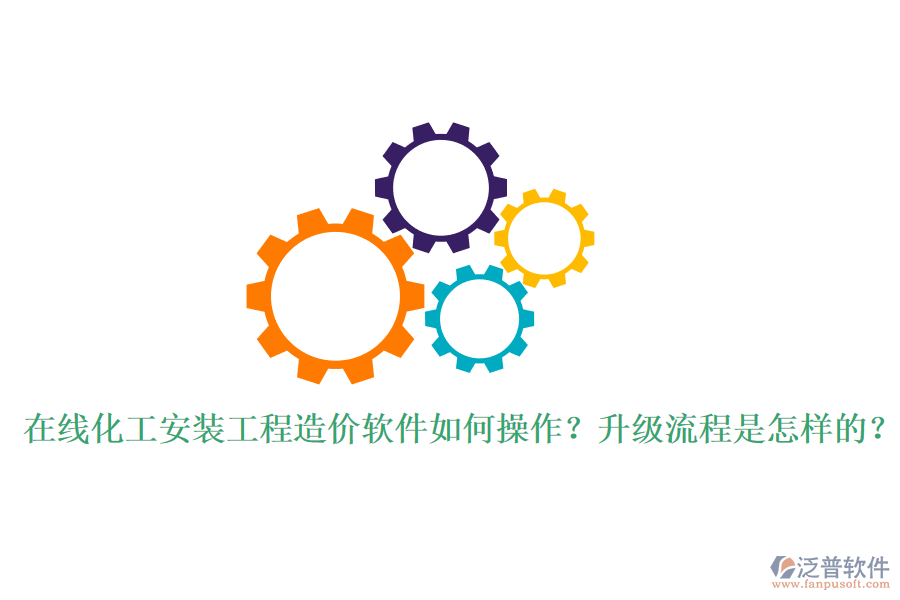 在線化工安裝工程造價軟件如何操作？升級流程是怎樣的？