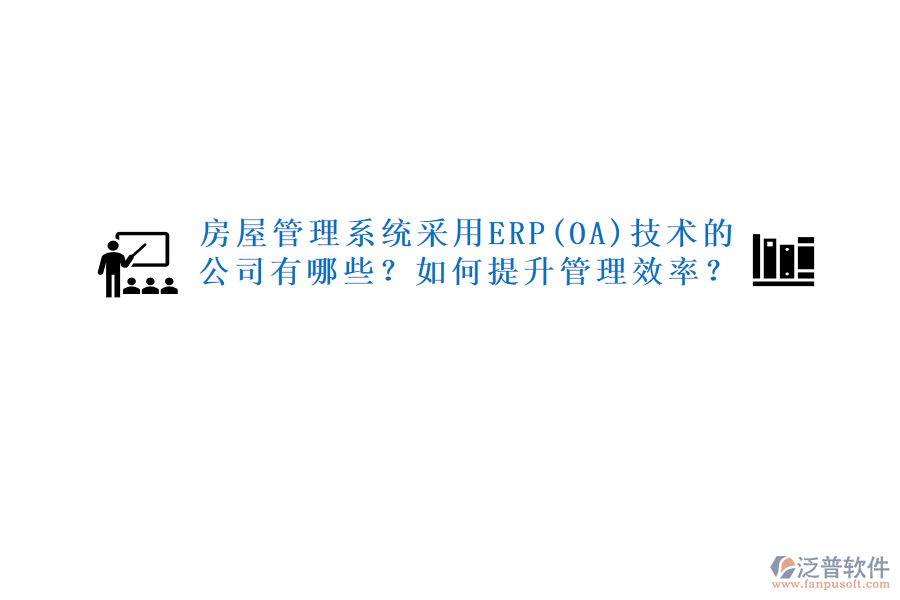 房屋管理系統(tǒng)采用ERP(OA)技術(shù)的公司有哪些？如何提升管理效率？