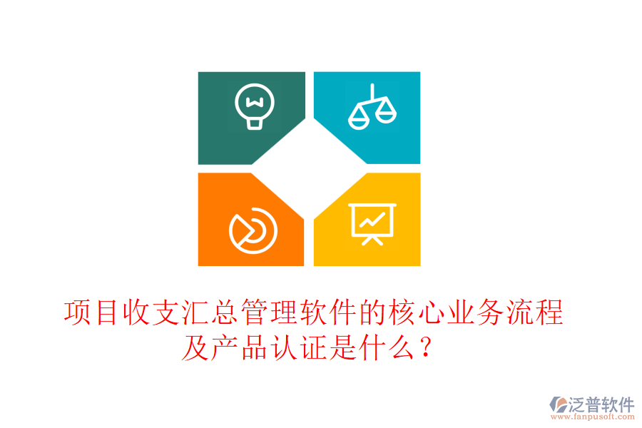 項目收支匯總管理軟件的核心業(yè)務(wù)流程及產(chǎn)品認證是什么？