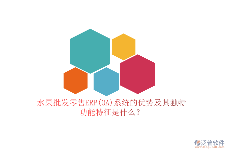 水果批發(fā)零售ERP(OA)系統(tǒng)的優(yōu)勢(shì)及其獨(dú)特功能特征是什么？