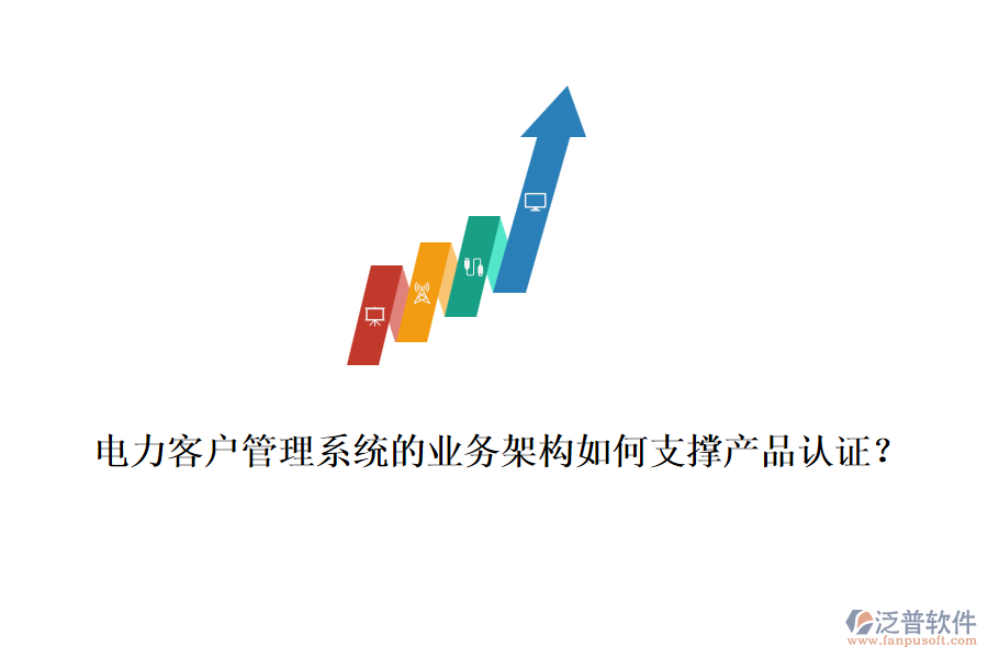 電力客戶管理系統(tǒng)的業(yè)務(wù)架構(gòu)如何支撐產(chǎn)品認(rèn)證？