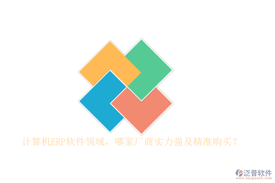 計算機ERP軟件領域，哪家廠商實力強及精準購買？