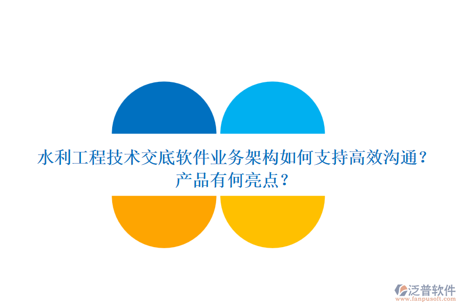 水利工程技術(shù)交底軟件業(yè)務(wù)架構(gòu)如何支持高效溝通？產(chǎn)品有何亮點？