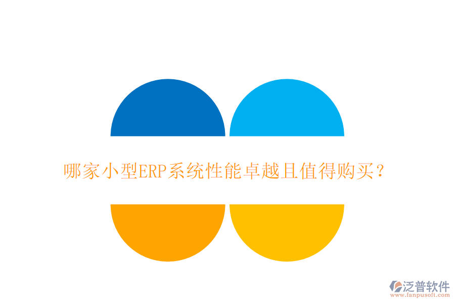 哪家小型ERP系統(tǒng)性能卓越且值得購買？