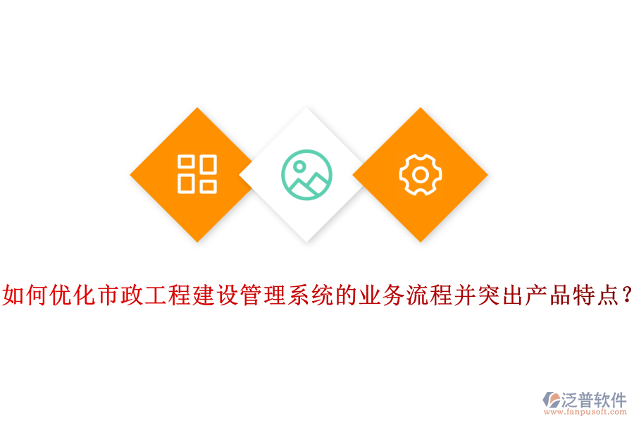 如何優(yōu)化市政工程建設(shè)管理系統(tǒng)的業(yè)務(wù)流程并突出產(chǎn)品特點(diǎn)？