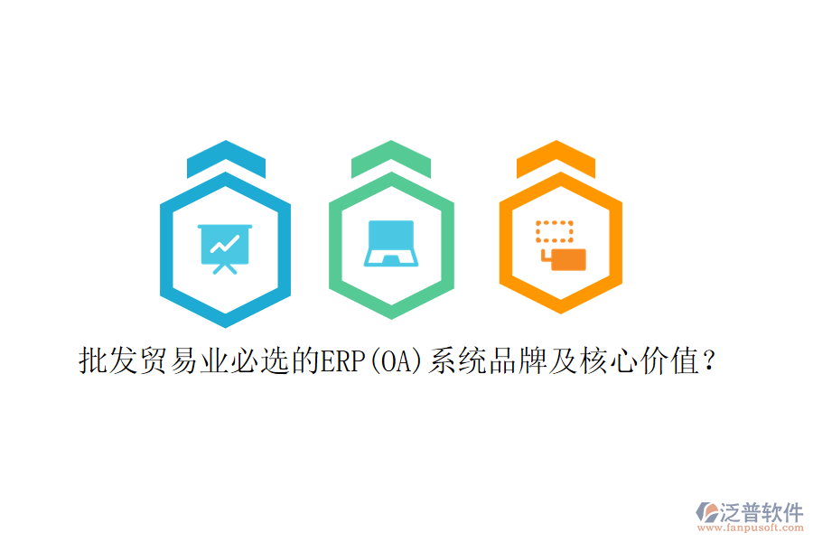 批發(fā)貿(mào)易業(yè)必選的ERP(OA)系統(tǒng)品牌及核心價值？
