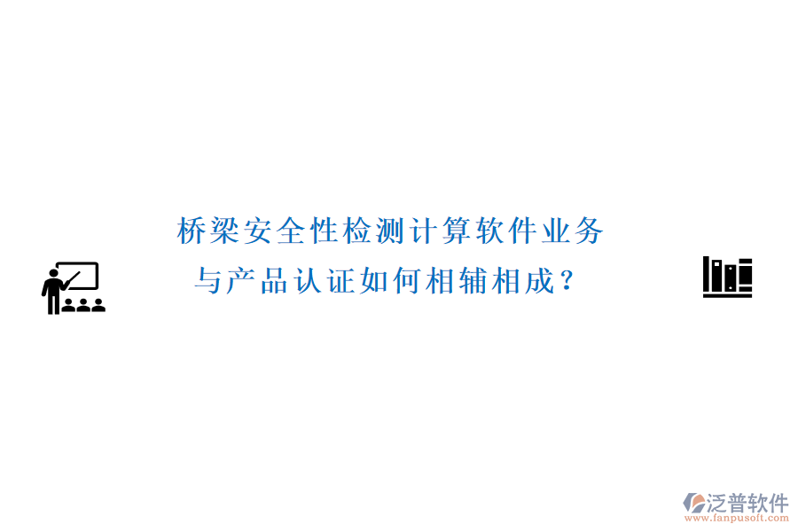 橋梁安全性檢測計算軟件業(yè)務與產品認證如何相輔相成？