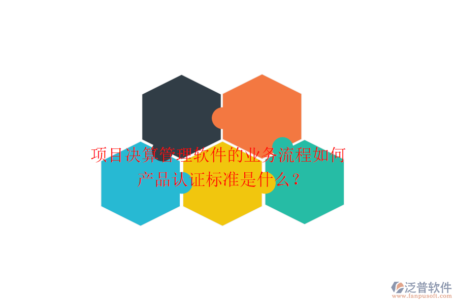 項目決算管理軟件的業(yè)務(wù)流程如何？產(chǎn)品認(rèn)證標(biāo)準(zhǔn)是什么？