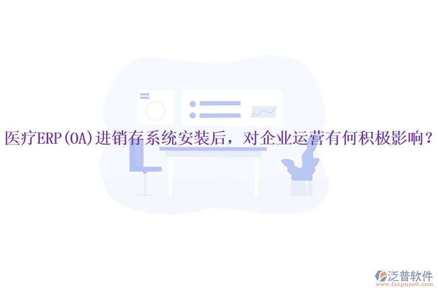 醫(yī)療ERP(OA)進(jìn)銷存系統(tǒng)安裝后，對(duì)企業(yè)運(yùn)營(yíng)有何積極影響？