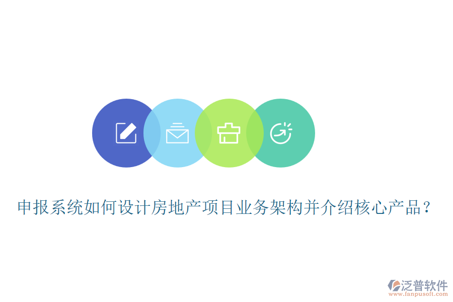 申報系統(tǒng)如何設(shè)計房地產(chǎn)項目業(yè)務(wù)架構(gòu)并介紹核心產(chǎn)品？